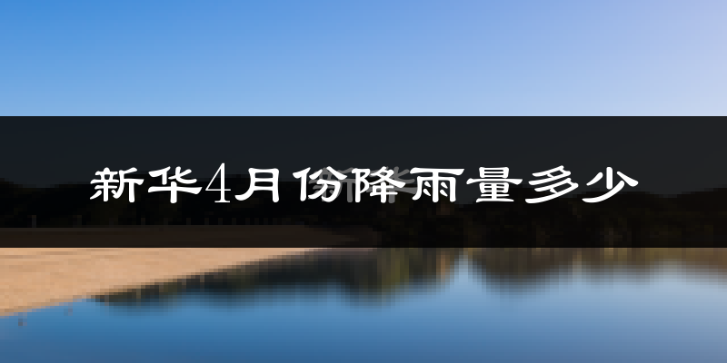 新华4月份降雨量多少?新华四月下雨多吗?