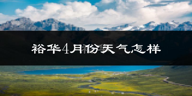 裕华4月份天气怎样?裕华四月冷吗?