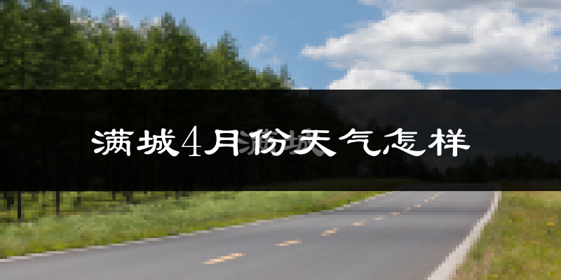 满城4月份天气怎样?满城四月冷吗?