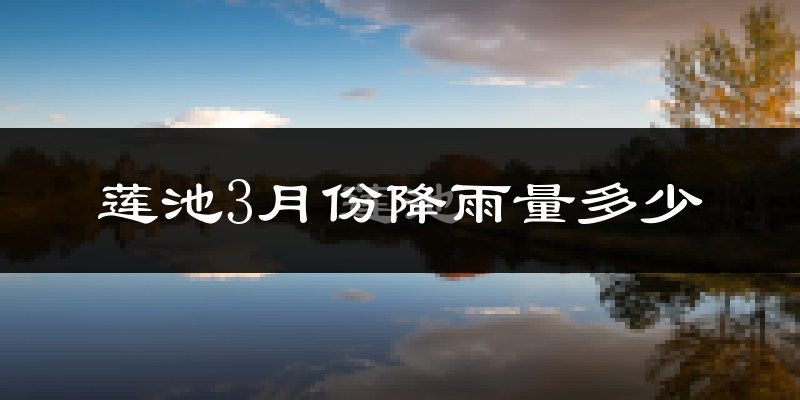 莲池3月份降雨量多少?莲池三月下雨多吗?