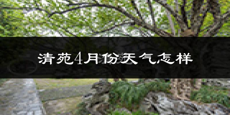 清苑4月份天气怎样?清苑四月冷不冷?