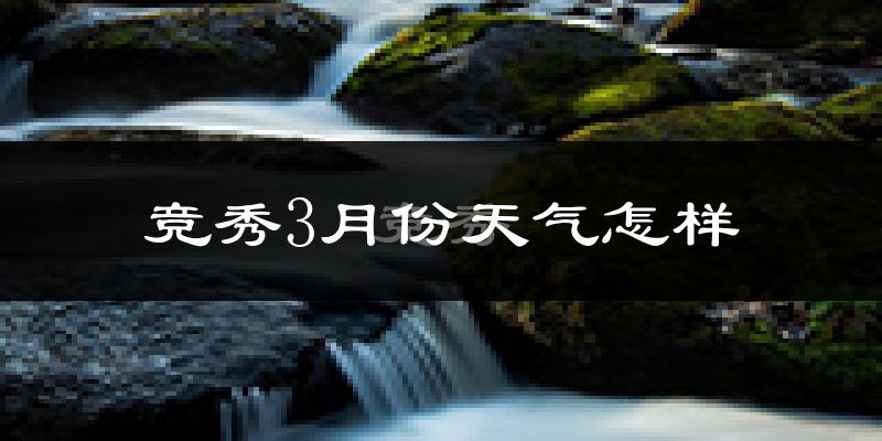 竞秀3月份天气怎样?竞秀三月冷不冷?