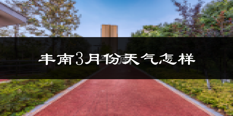 丰南3月份天气怎样?丰南三月冷不冷?