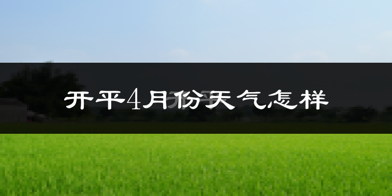 开平4月份天气怎样?开平四月冷不冷?