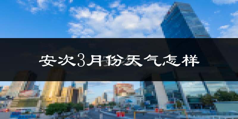 安次3月份天气怎样?安次三月冷吗?
