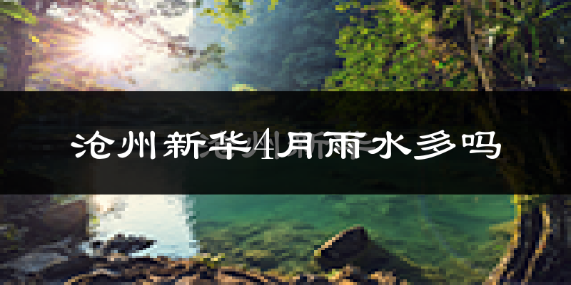 沧州新华4月雨水多吗?