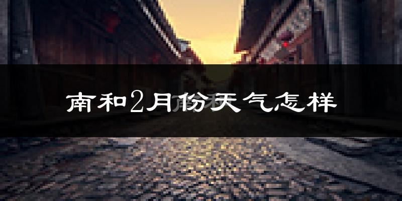 南和县2月份天气如何?冷吗?