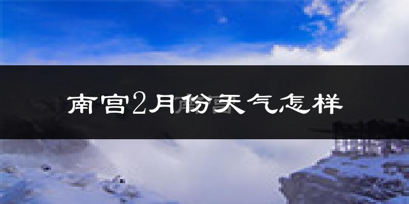 南宫市2月份天气如何?很冷吗?