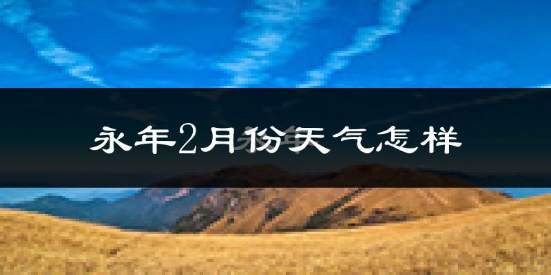 永年县2月份天气如何?冷吗?
