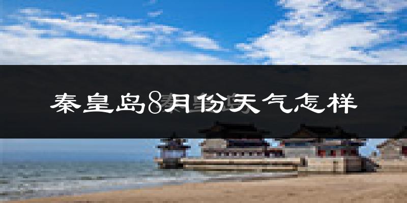 秦皇岛市8月份天气如何?很热吗?