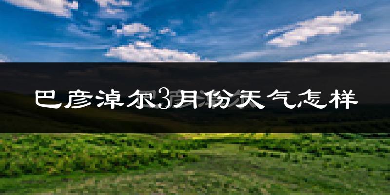 巴彦淖尔市3月份天气如何?冷吗?过去两年天气对比分析