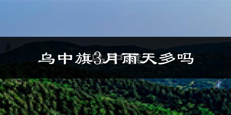 乌中旗3月雨天多吗?