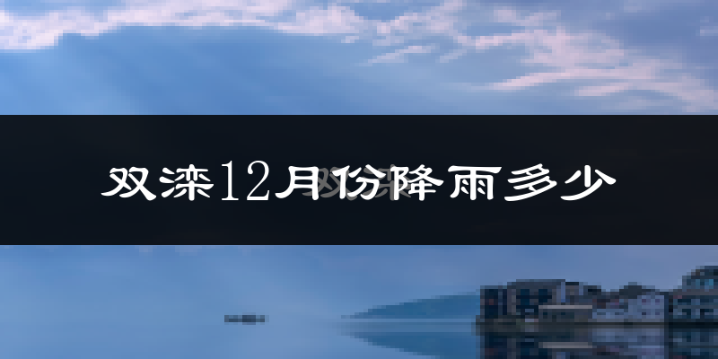 双滦12月份降雨多少?
